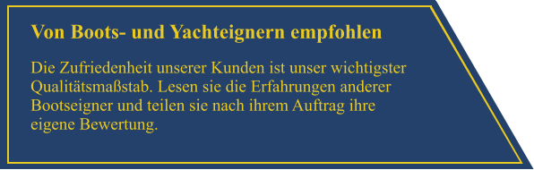 Von Boots- und Yachteignern empfohlen Die Zufriedenheit unserer Kunden ist unser wichtigster Qualit�tsma�stab. Lesen sie die Erfahrungen anderer Bootseigner und teilen sie nach ihrem Auftrag ihre eigene Bewertung.