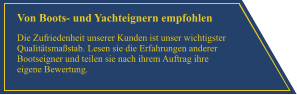 Von Boots- und Yachteignern empfohlen Die Zufriedenheit unserer Kunden ist unser wichtigster Qualit�tsma�stab. Lesen sie die Erfahrungen anderer Bootseigner und teilen sie nach ihrem Auftrag ihre eigene Bewertung.