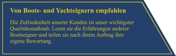 Von Boots- und Yachteignern empfohlen Die Zufriedenheit unserer Kunden ist unser wichtigster Qualit�tsma�stab. Lesen sie die Erfahrungen anderer Bootseigner und teilen sie nach ihrem Auftrag ihre eigene Bewertung.