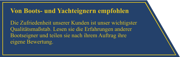 Von Boots- und Yachteignern empfohlen Die Zufriedenheit unserer Kunden ist unser wichtigster Qualit�tsma�stab. Lesen sie die Erfahrungen anderer Bootseigner und teilen sie nach ihrem Auftrag ihre eigene Bewertung.